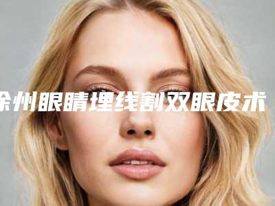 徐州眼睛埋线割双眼皮术做一次能维持多久