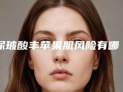 尿玻酸丰苹果肌风险有哪些_尿玻酸丰苹果肌手术存在风险有哪些