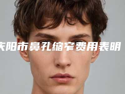 庆阳市鼻孔缩窄费用表明细大公开-均价鼻孔缩窄26216元