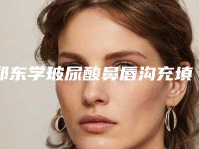 郑东学玻尿酸鼻唇沟充填手术比较安全