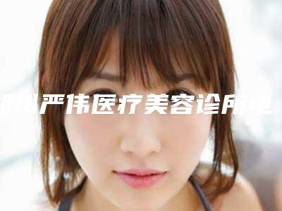 郑州严伟医疗美容诊所电波拉皮机去眼袋整形大概价格是多少钱