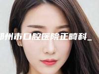 郑州市口腔医院正畸科_医生价格(费用)清单一览-低位垂直阻生智齿9733-20880元