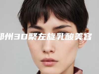 郑州3D聚左旋乳酸美容价格高的理由(3d聚左旋乳酸价格多少)