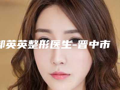 郝英英整形医生-晋中市郝英英医生做自体脂肪填充隆胸术雅实力不凡