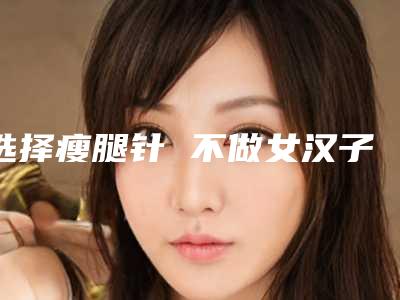 选择瘦腿针 不做女汉子