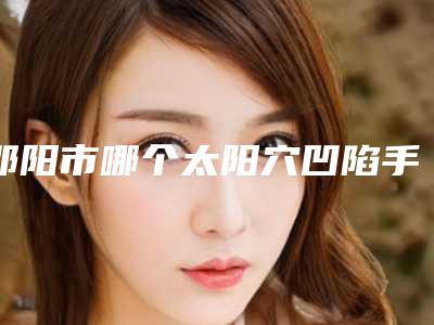 邵阳市哪个太阳穴凹陷手术医院好(邵阳美莱美焕医疗美容诊所霸榜第一)