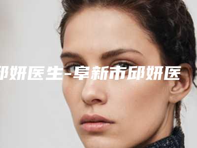 邱妍医生-阜新市邱妍医生过超声波去眼袋人气超高，建议收藏