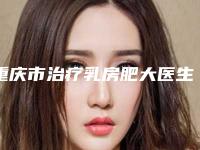 重庆市治疗乳房肥大医生哪里实力强-游古莲整形医生实力效果