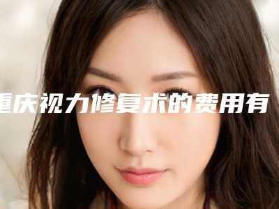 重庆视力修复术的费用有哪些影响因素