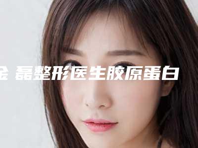 金 磊整形医生胶原蛋白填充鼻基底实力与口碑满分-南京军区总医院烧伤整形科