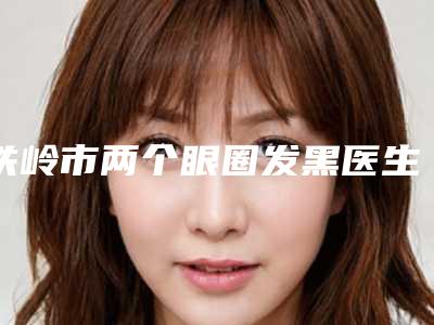 铁岭市两个眼圈发黑医生排行十强专业评点-李洪胜医生解锁榜前三