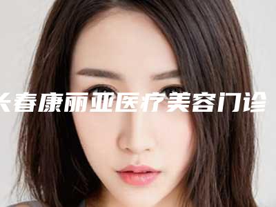 长春康丽亚医疗美容门诊部价格表公示-于颖整形医生