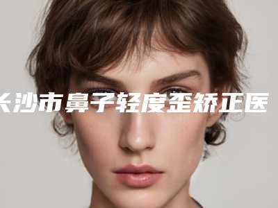 长沙市鼻子轻度歪矫正医生在榜名单十强权威之选-孙克赢整形医生翔夺得前三