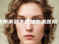 钦州市双下巴抽脂术医院排名前十佳细数实力高低（钦州华美医疗美容门诊部让你美到极致）