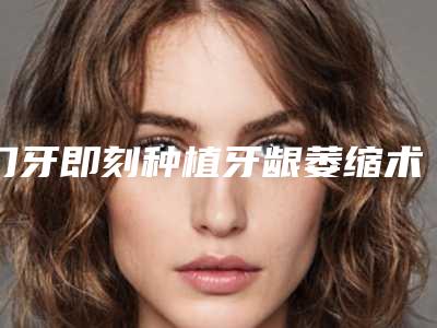 门牙即刻种植牙龈萎缩术的安全因素