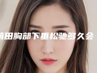 莆田胸部下垂松驰多久会有效果