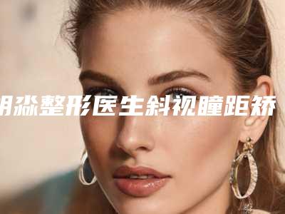 胡淼整形医生斜视瞳距矫正实力各有千秋-临江市人民医院整形科