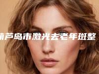 葫芦岛市激光去老年斑整形中心价格表2025版公布(近6个月均价为：4328元)