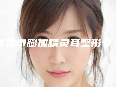 许昌市膨体精灵耳整形专业医院-许昌艺龄医疗美容网友怒赞