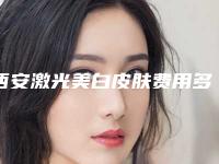西安激光美白皮肤费用多少钱呢？