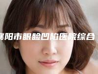 襄阳市眼睑凹陷医院综合实力口碑排名已公布（襄阳襄樊王明清诊所实力锁定前三）