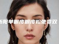 衡阳单眼皮眼皮松弛变双眼皮的费用到底是多少呢