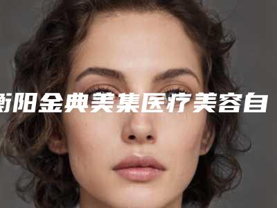 衡阳金典美集医疗美容自体脂肪丰手整形技术好