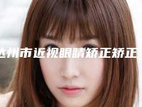 达州市近视眼睛矫正矫正医院在榜清单前十佳哪个权威（达州现代医疗美容诊所被网友盛赞）