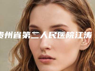 贵州省第二人民医院江涛医生,雷雨医生介绍