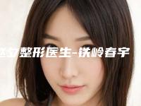 赵夕整形医生-铁岭春宇医疗美容整形门诊部赵夕医师实力强大远超想象