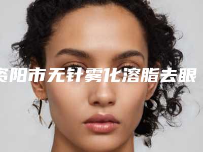 资阳市无针雾化溶脂去眼袋整形医院(安岳艺美李祖培医疗美容诊所实力有的挑)