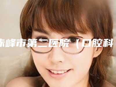 赤峰市第二医院（口腔科）2025价格表明细出炉-正畸前牙垂直牵引1112-1653元