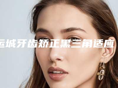运城牙齿矫正黑三角适应人群和禁忌人群