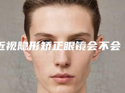 近视隐形矫正眼镜会不会对面部表情产生影响
