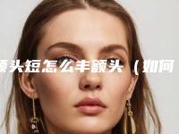 额头短怎么丰额头（如何自己丰额头）