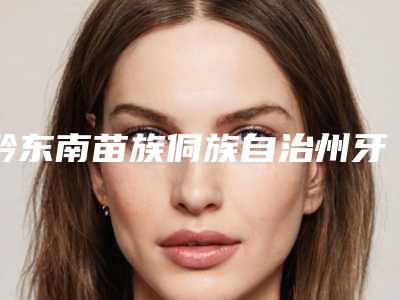 黔东南苗族侗族自治州牙齿缺失全瓷牙固定桥费用表明细2025项目全新-黔东南苗族侗族自治州牙齿缺失全瓷牙固定桥价格