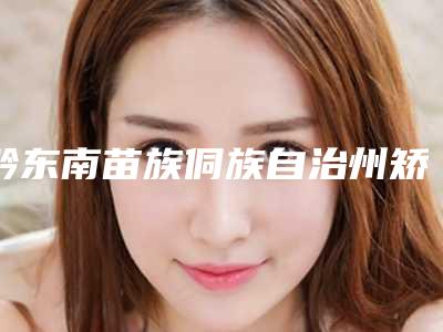 黔东南苗族侗族自治州矫正牙齿露牙根排行榜top10强专业资料-黔东南苗族侗族自治州矫正牙齿露牙根口腔医生