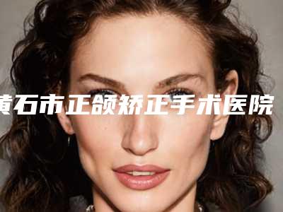 黄石市正颌矫正手术医院-黄石素颜医疗美容门诊部是技术好的大咖哦