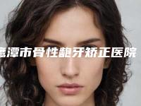 鹰潭市骨性龅牙矫正医院排名榜强榜前十位重磅介绍（鹰潭市骨性龅牙矫正口腔医院口腔公立名列前三）