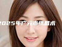 2025年广元市绣眉术价格表2025新版展示（广元市绣眉术费用要支付多少）