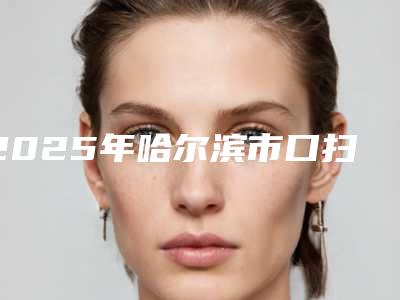 2025年哈尔滨市口扫可视矫正医院排行榜top10全新版-哈尔滨市口扫可视矫正口腔医院