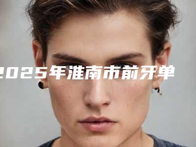 2025年淮南市前牙单端固定桥价格(价目)2025正式更新(淮南市前牙单端固定桥费用大致要多少)