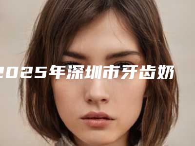 2025年深圳市牙齿奶渍价格(费用)清单袭来