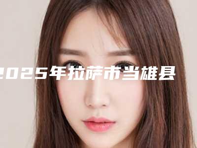 2025年拉萨市当雄县下颌骨后移真的火的整形医生