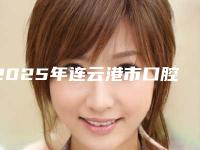 2025年连云港市口腔ct价格价位表_含手术（连云港市口腔ct手术一般多少钱能做好）